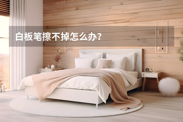 白板笔擦不掉怎么办？
