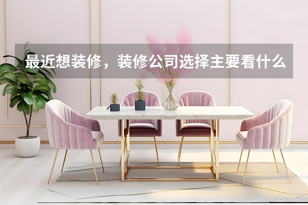 最近想装修,装修公司选择主要看什么?