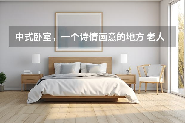 中式卧室，一个诗情画意的地方 老人卧室如何装修设计