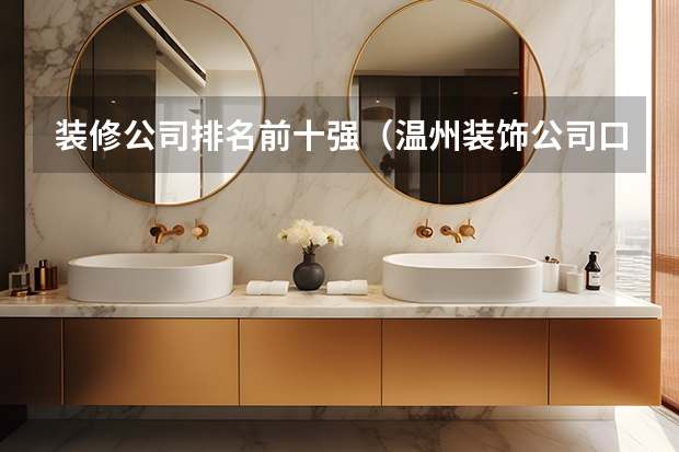 装修公司排名前十强（温州装饰公司口碑排行榜前五名（详细介绍））