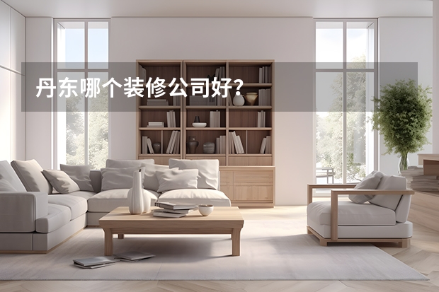 丹东哪个装修公司好?