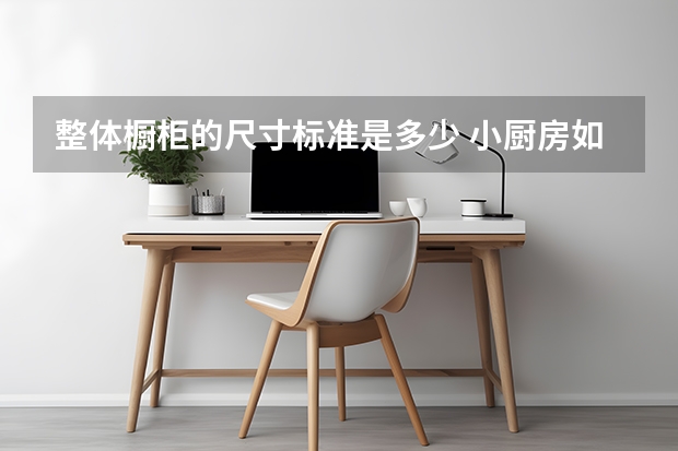 整体橱柜的尺寸标准是多少 小厨房如何装下整体橱柜