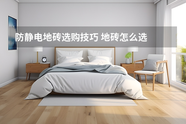 防静电地砖选购技巧 地砖怎么选