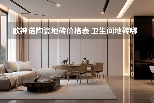 欧神诺陶瓷地砖价格表 卫生间地砖哪种好