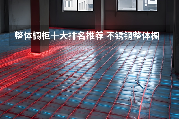 整体橱柜十大排名推荐 不锈钢整体橱柜