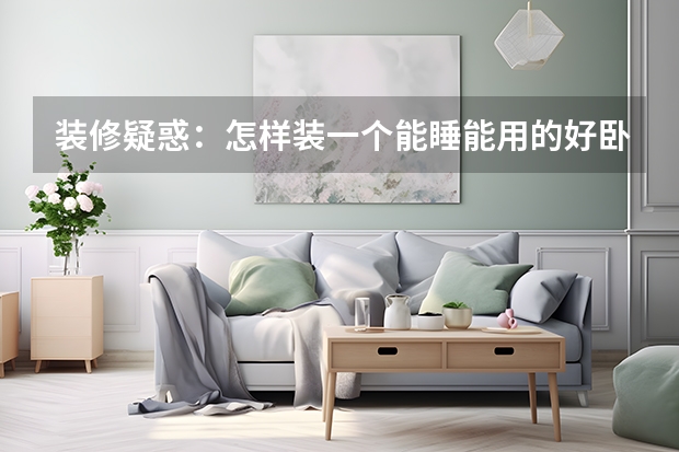 装修疑惑：怎样装一个能睡能用的好卧室 提高家居生活质量　卧室装修需要关注的几点