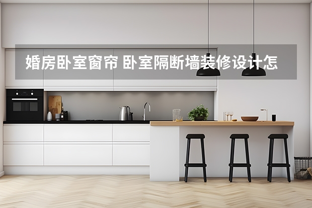 婚房卧室窗帘 卧室隔断墙装修设计怎么做
