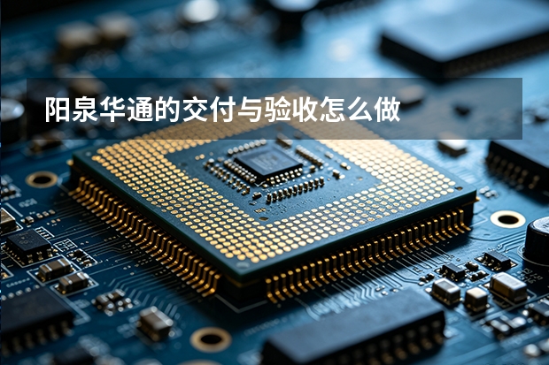 阳泉华通的交付与验收怎么做