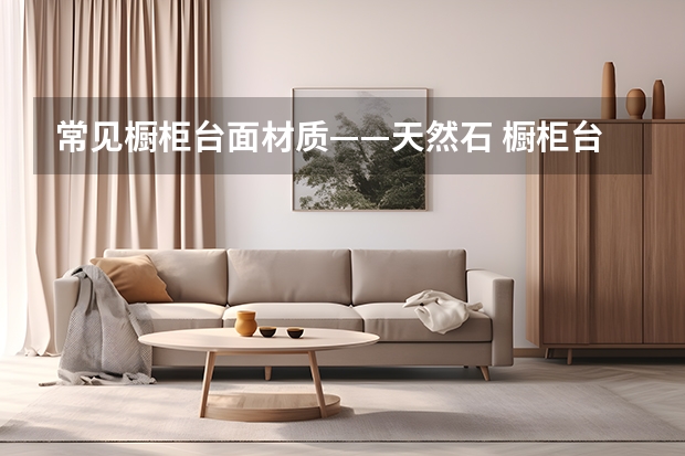 常见橱柜台面材质——天然石 橱柜台面哪家强