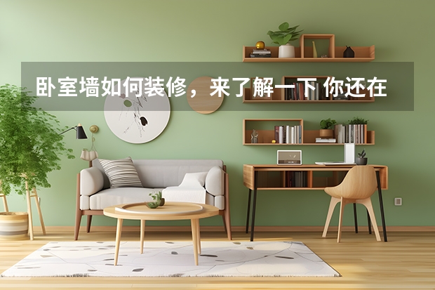 卧室墙如何装修，来了解一下 你还在为卧室装修而烦恼吗
