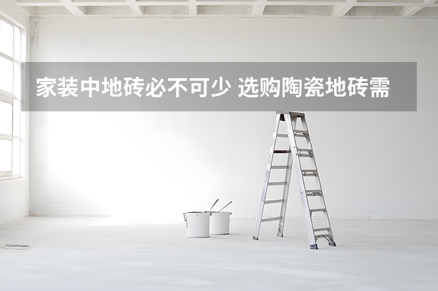 家装中地砖必不可少 选购陶瓷地砖需注意哪些
