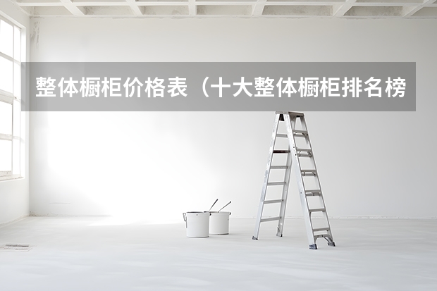 整体橱柜价格表（十大整体橱柜排名榜）