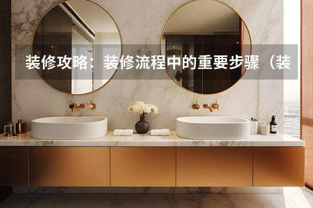 装修攻略：装修流程中的重要步骤（装修步骤流程）