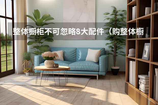 整体橱柜不可忽略8大配件（购整体橱柜四大细节）