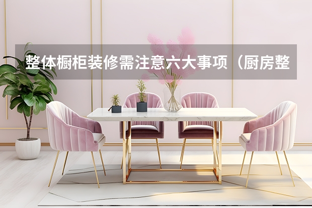 整体橱柜装修需注意六大事项（厨房整体橱柜设计注意事项）