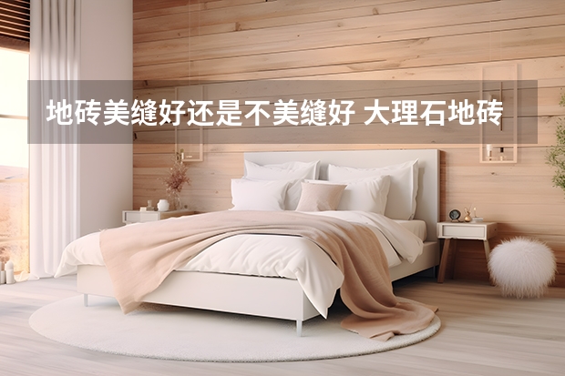 地砖美缝好还是不美缝好 大理石地砖的优缺点