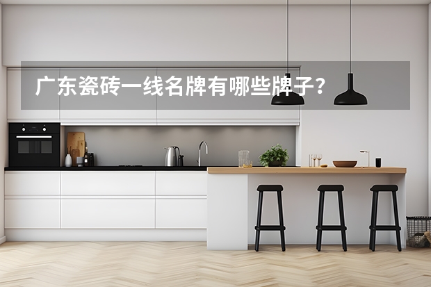 广东瓷砖一线名牌有哪些牌子？
