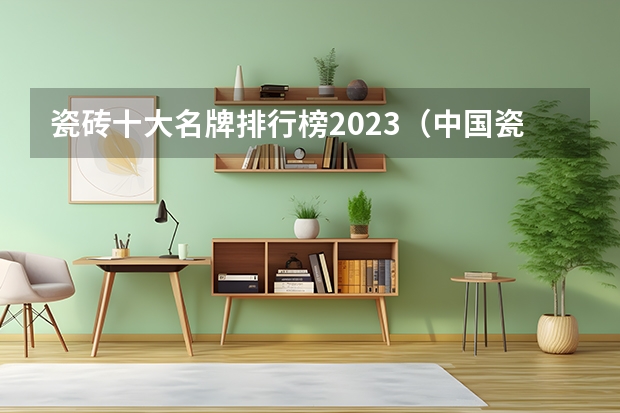 瓷砖十大名牌排行榜2023（中国瓷砖品牌前30排名介绍）