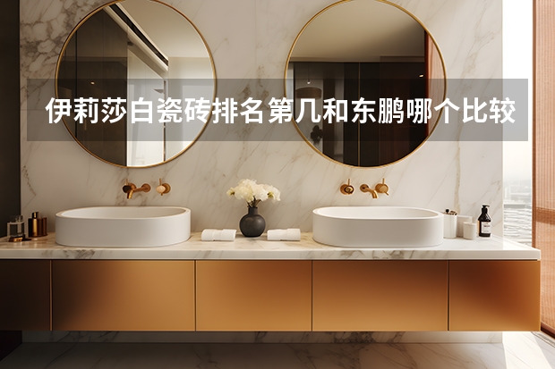 伊莉莎白瓷砖排名第几和东鹏哪个比较好