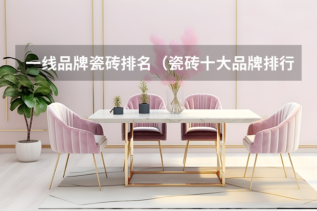 一线品牌瓷砖排名（瓷砖十大品牌排行榜前十名有那些？）