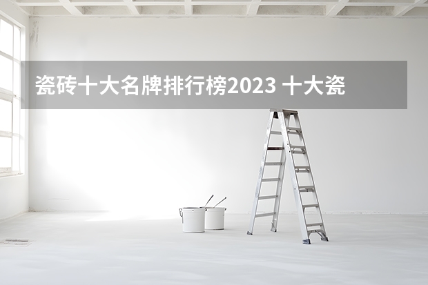 瓷砖十大名牌排行榜2023 十大瓷砖排名推荐