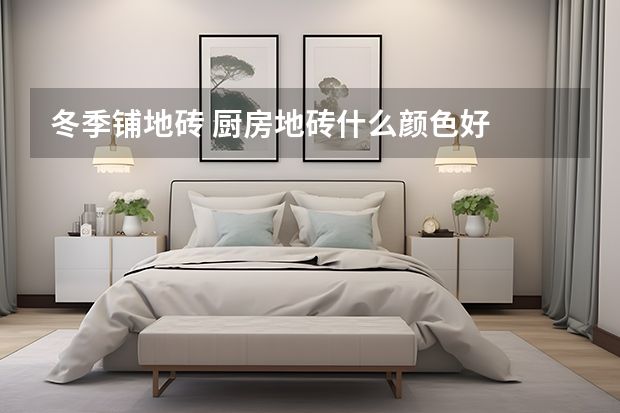 冬季铺地砖 厨房地砖什么颜色好