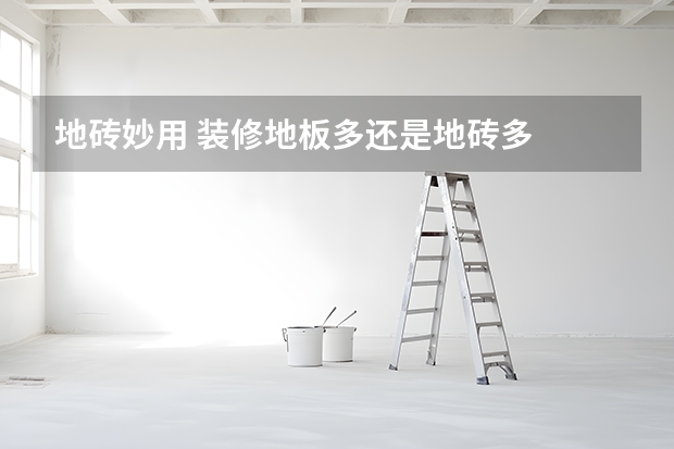 地砖妙用 装修地板多还是地砖多