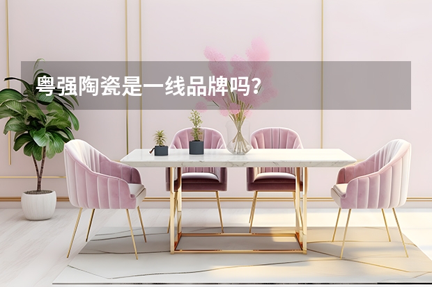 粤强陶瓷是一线品牌吗？