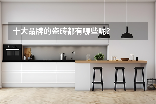 十大品牌的瓷砖都有哪些呢？