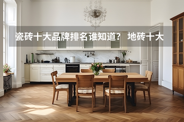 瓷砖十大品牌排名谁知道？ 地砖十大名牌排名是怎样的
