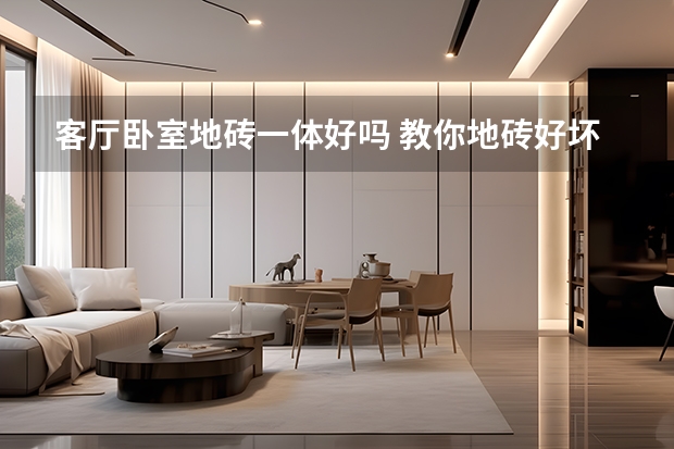 客厅卧室地砖一体好吗 教你地砖好坏判断依据
