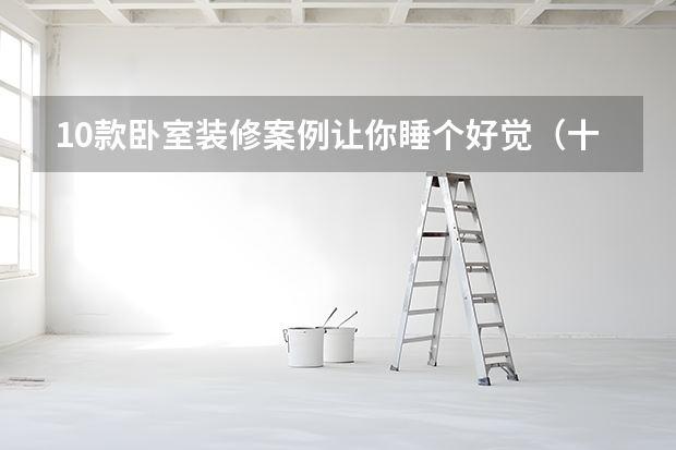 10款卧室装修案例让你睡个好觉（十几平米卧室装修技巧）