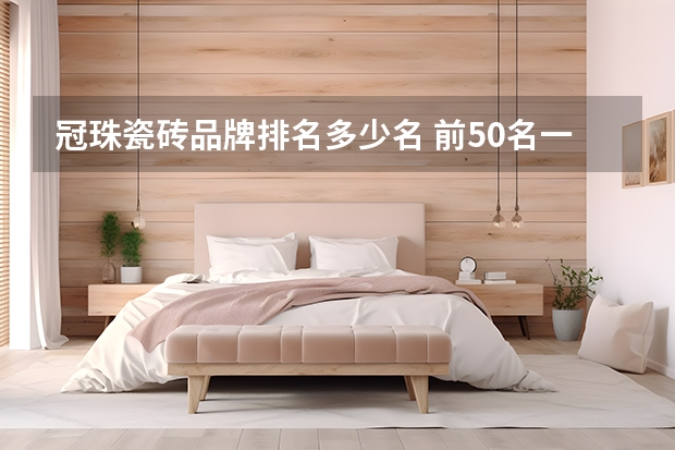 冠珠瓷砖品牌排名多少名 前50名一线二线三线瓷砖品牌