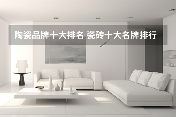 陶瓷品牌十大排名 瓷砖十大名牌排行榜2023