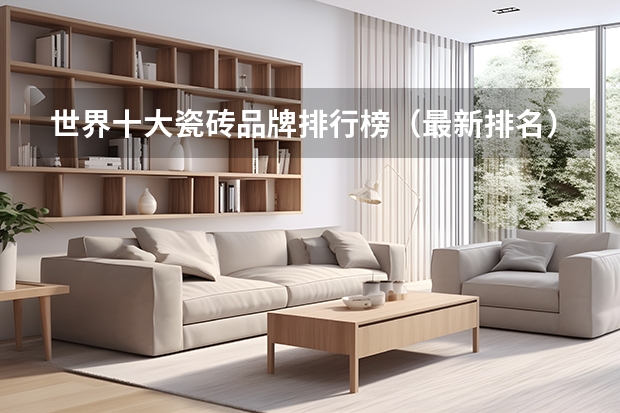 世界十大瓷砖品牌排行榜（最新排名）（瓷砖十大名牌排行榜2023）