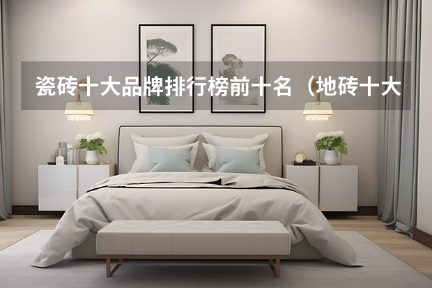 瓷砖十大品牌排行榜前十名（地砖十大名牌排名是怎样的）