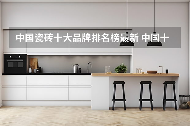 中国瓷砖十大品牌排名榜最新 中国十大品牌瓷砖排行榜