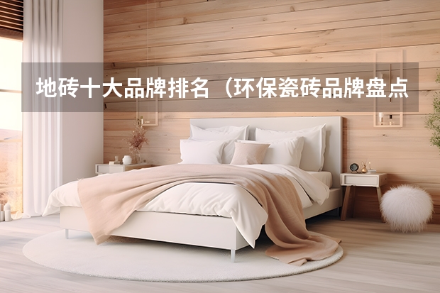 地砖十大品牌排名（环保瓷砖品牌盘点）