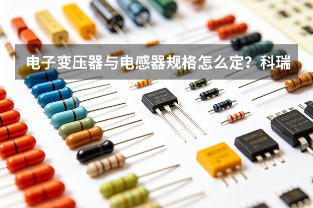 电子变压器与电感器规格怎么定？科瑞电子选型安装