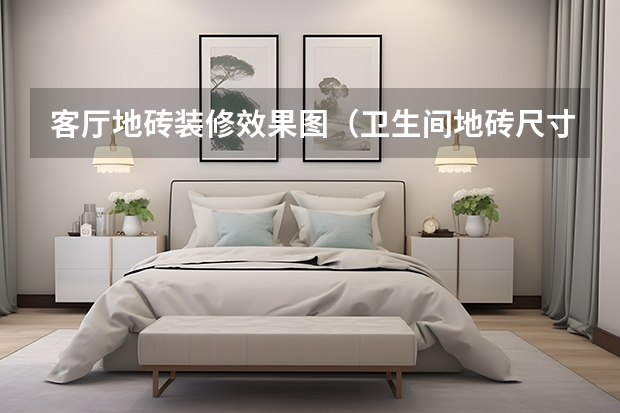 客厅地砖装修效果图（卫生间地砖尺寸）