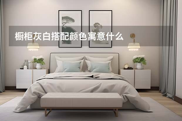 橱柜灰白搭配颜色寓意什么