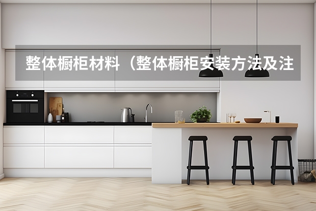 整体橱柜材料（整体橱柜安装方法及注意事项）