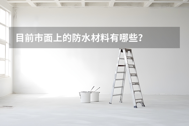 目前市面上的防水材料有哪些？