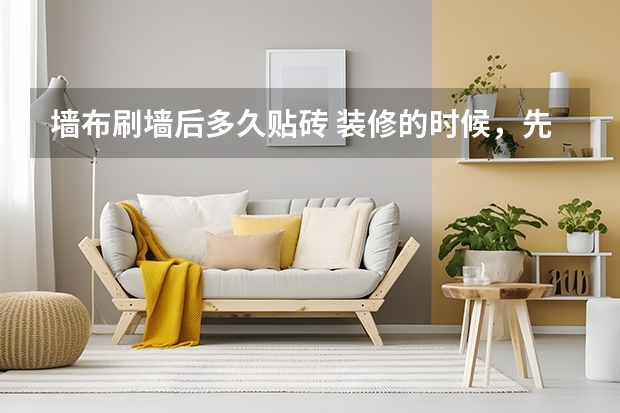 墙布刷墙后多久贴砖 装修的时候，先刷墙还是先贴地板砖？