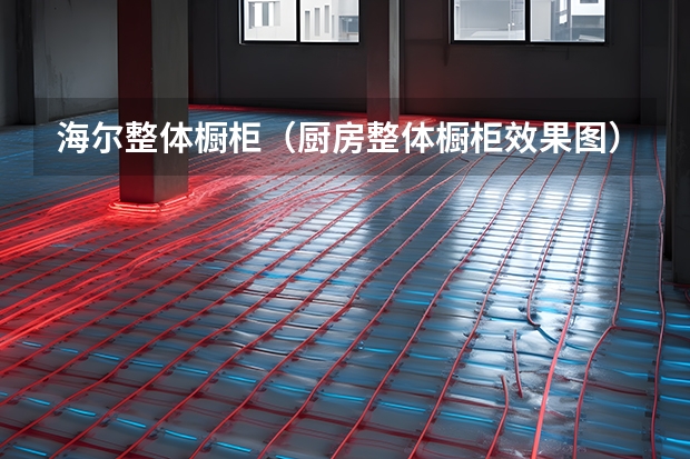海尔整体橱柜（厨房整体橱柜效果图）