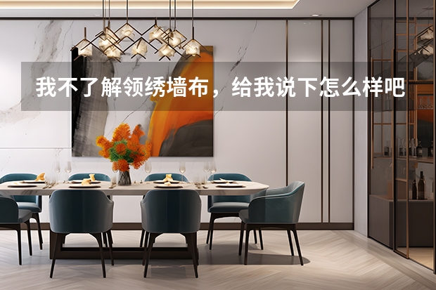 我不了解领绣墙布，给我说下怎么样吧？