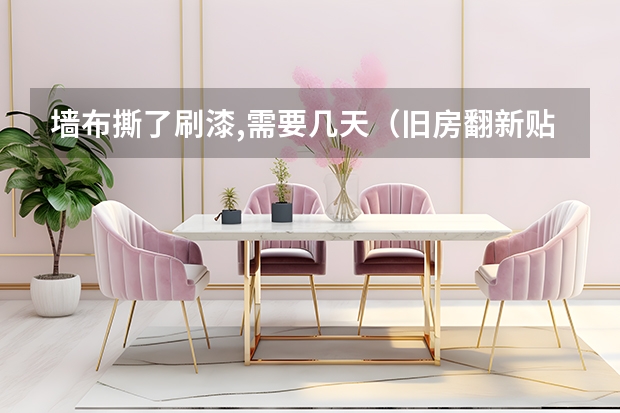 墙布撕了刷漆,需要几天（旧房翻新贴墙纸几天可以住人）