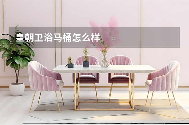皇朝卫浴马桶怎么样