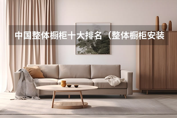 中国整体橱柜十大排名（整体橱柜安装方法及注意事项）