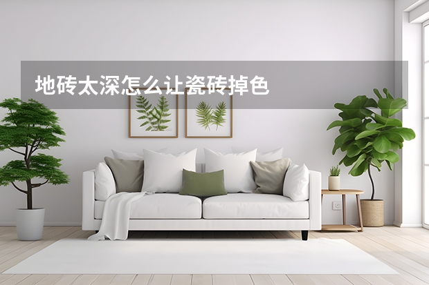 地砖太深怎么让瓷砖掉色